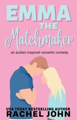 Emma the Matchmaker: An Austen Inspired Romantic Comedy by John, Rachel