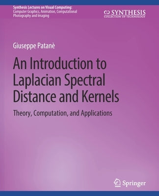 An Introduction to Laplacian Spectral Distances and Kernels: Theory, Computation, and Applications by Patanè, Giuseppe