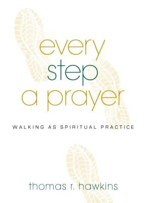Every Step a Prayer: Walking as Spiritual Practice by Hawkins, Thomas R.