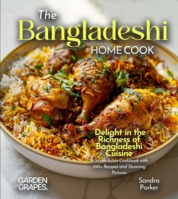 The Bangladeshi Home Cook: Delight in the Richness of Bangladeshi Cuisine - A South Asian Cookbook with 100+ Recipes and Stunning Pictures by Knight, Alexander