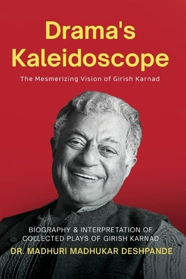 Drama's Kaleidoscope: The Mesmerizing Vision of Girish Karnad ( Biography & Interpretation of collected plays of Girish Karnad ) by Madhukar Deshpande, Madhuri