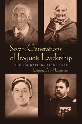 Seven Generations of Iroquois Leadership: The Six Nations Since 1800 by Hauptman, Laurence M.