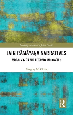 Jain Rāmāyaṇa Narratives: Moral Vision and Literary Innovation by Clines, Gregory M.