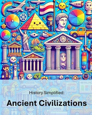 History Simplified: Ancient Civilizations: A Middle School Student's Guide to Ancient Civilizations and Their Lasting Impact on Our World. by Wrighton M. Ed, Linda