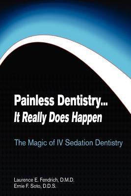 Painless Dentistry... It Really Does Happen: The Magic of IV Sedation Dentistry by Fendrich DMD, Laurence E.