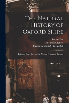 The Natural History of Oxford-shire: Being an Essay Toward the Natural History of England by Plot, Robert 1640-1696