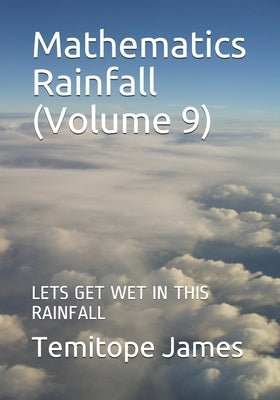 Mathematics Rainfall (Volume 9): Lets Get Wet in This Rainfall by James, Temitope