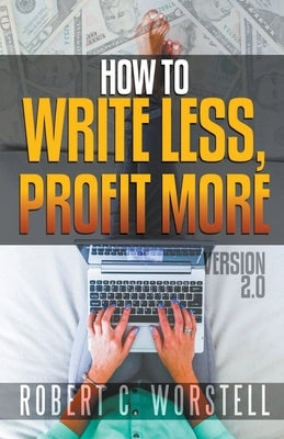 How to Write Less and Profit More - Version 2.0 by Worstell, Robert C.