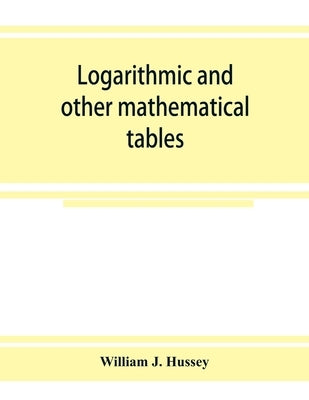 Logarithmic and other mathematical tables by J. Hussey, William