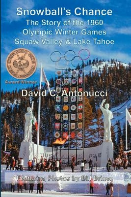 Snowball's Chance: The Story of the 1960 Olympic Winter Games Squaw Valley & Lake Tahoe by Antonucci, David C.