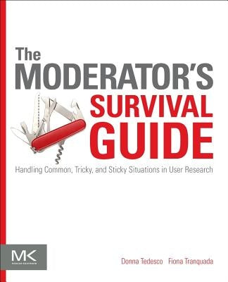 The Moderator's Survival Guide: Handling Common, Tricky, and Sticky Situations in User Research by Tedesco, Donna