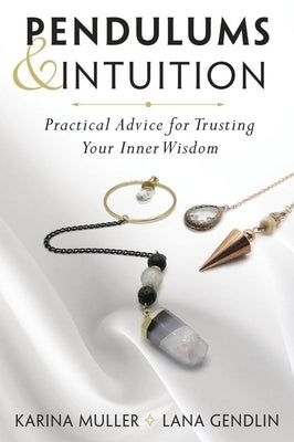 Pendulums & Intuition: Practical Advice for Trusting Your Inner Wisdom by Gendlin, Lana
