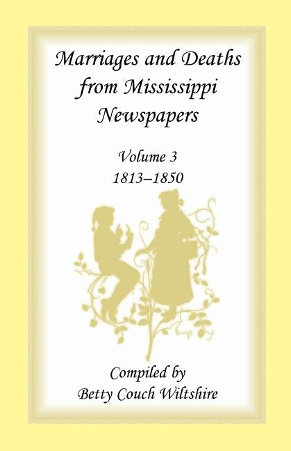 Marriages and Deaths from Mississippi Newspapers: Volume 3, 1813-1850 by Wiltshire, Betty C.