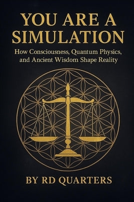 You are a Simulation: "How Consciousness, Quantum Physics, and Ancient Wisdom Shape Reality" by Quarters, Rd
