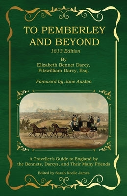 To Pemberley and Beyond: 1813 Edition - A Traveller's Guide to England by the Bennets, Darcys, and Their Many Friends by James, Sarah Noelle