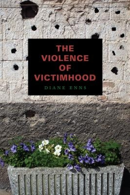 The Violence of Victimhood by Enns, Diane