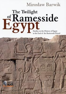 The Twilight of Ramesside Egypt: Studies on the History of Egypt at the End of the Ramesside Period by Barwik, Miroslaw