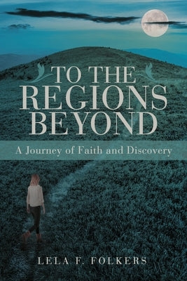 To the Regions Beyond: A Journey of Faith and Discovery by Folkers, Lela F.