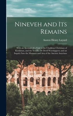 Nineveh and Its Remains: With an Account of a Visit to the Chaldean Christians of Kurdistan, and the Yesidis, Or Devil Worshippers; and an Inqu by Layard, Austen Henry