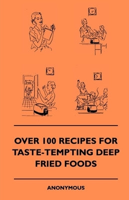 Over 100 Recipes For Taste-Tempting Deep Fried Foods by Anon