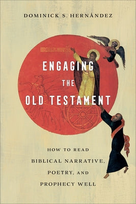 Engaging the Old Testament: How to Read Biblical Narrative, Poetry, and Prophecy Well by Hernández, Dominick S.