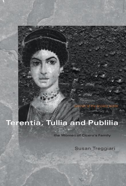 Terentia, Tullia and Publilia: The Women of Cicero's Family by Treggiari, Susan