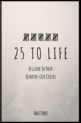 25 to Life: A Guide To Navigating Your Quarter Life Crisis by Topic, Matt