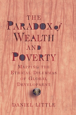 The Paradox Of Wealth And Poverty: Mapping The Ethical Dilemmas Of Global Development by Little, Daniel
