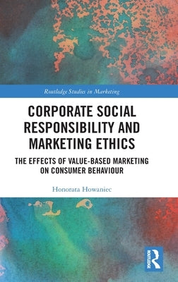 Corporate Social Responsibility and Marketing Ethics: The Effects of Value-Based Marketing on Consumer Behaviour by Howaniec, Honorata