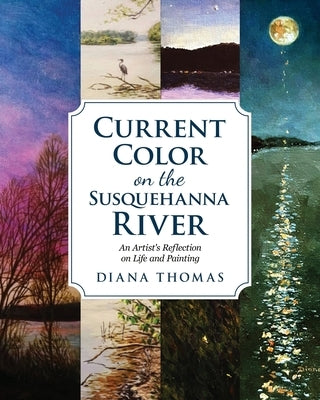 Current Color on the Susquehanna River: An Artist's Refection on Life and Painting by Thomas, Diana