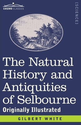 The Natural History and Antiquities of Selbourne: Originally Illustrated by White, Gilbert