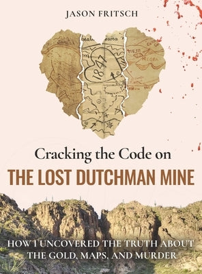 Cracking the Code on the Lost Dutchman Mine: How I Uncovered the Truth about the Gold, Map, and Murder by Fritsch, Jason Mathias