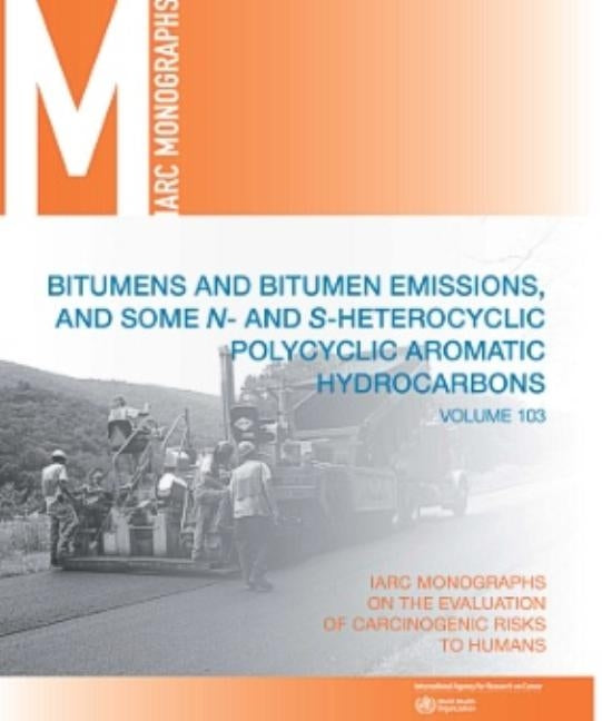 Bitumens and Bitumen Emissions, and Some N- And S-Heterocyclic Polycyclic Aromatic Hydrocarbons by International Agency for Research on Can