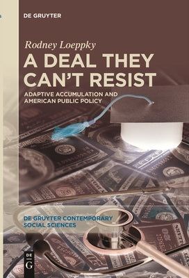 A Deal They Can't Resist: Adaptive Accumulation and American Public Policy by Loeppky, Rodney