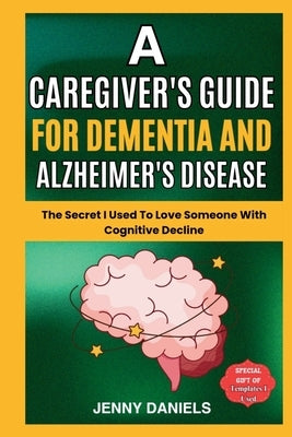 A Caregiver's Guide for Dementia and Alzheimer's Disease: The Secret I Used to Love Someone With Cognitive Decline by Daniels, Jenny