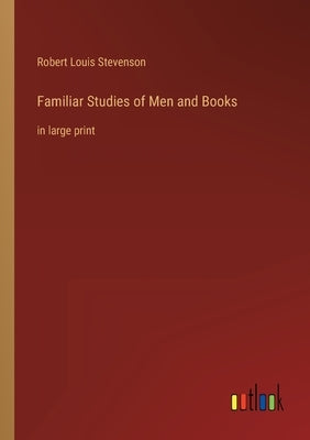 Familiar Studies of Men and Books: in large print by Stevenson, Robert Louis