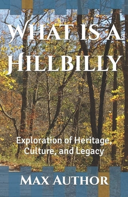 What is a Hillbilly: Exploration of Heritage, Culture, and Legacy by Author, Max