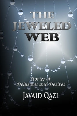 The Jeweled Web: Stories of Delusions and Desires by Qazi, Javaid