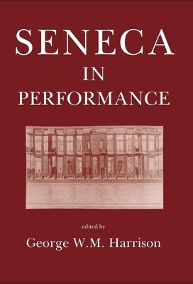 Seneca in Performance by Harrison, George W. M.