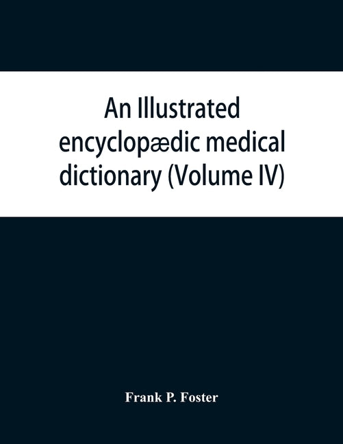 An illustrated encyclopædic medical dictionary. Being a dictionary of the technical terms used by writers on medicine and the collateral sciences, in by P. Foster, Frank