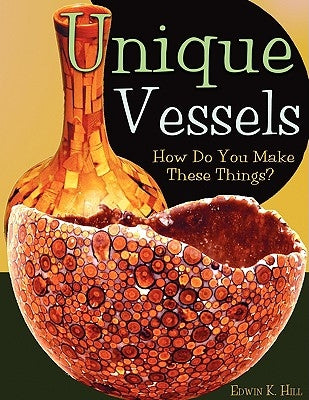 Unique Vessels: How Do You Make These Things? by Hill, Edwin K.