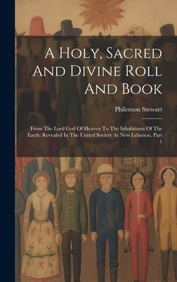 A Holy, Sacred And Divine Roll And Book: From The Lord God Of Heaven To The Inhabitants Of The Earth: Revealed In The United Society At New Lebanon, P by Stewart, Philemon