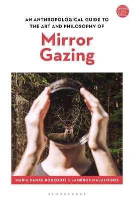 An Anthropological Guide to the Art and Philosophy of Mirror Gazing by Koukouti, Maria Danae