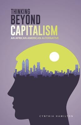 Thinking Beyond Capitalism: An African American Alternative by Hamilton, Cynthia