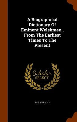A Biographical Dictionary Of Eminent Welshmen., From The Earliest Times To The Present by Williams, Rob