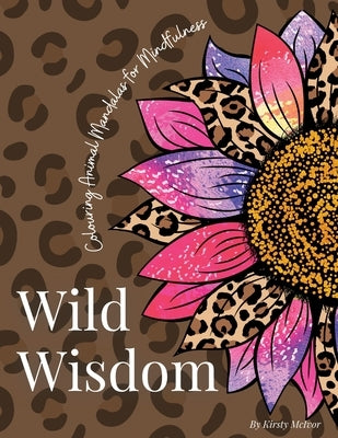 Wild Wisdom: Colouring Animal Mandalas for Mindfulness by McIvor, Kirsty