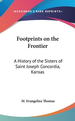 Footprints on the Frontier: A History of the Sisters of Saint Joseph Concordia, Kansas by Thomas, M. Evangeline