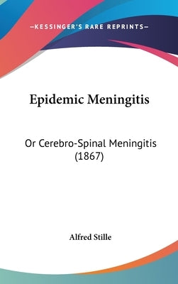 Epidemic Meningitis: Or Cerebro-Spinal Meningitis (1867) by Stille, Alfred