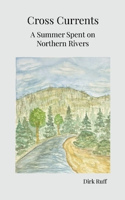 Cross Currents: A Summer Spent on Northern Rivers by Ruff, Dirk