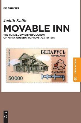 Movable Inn: The Rural Jewish Population of Minsk Guberniya in 1793-1914 by Kalik, Judith
